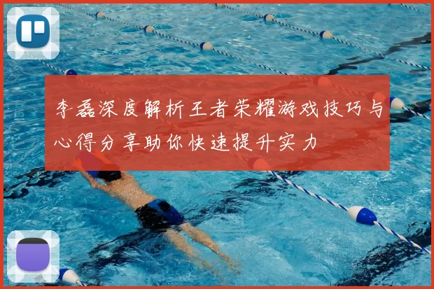 李磊深度解析王者荣耀游戏技巧与心得分享助你快速提升实力