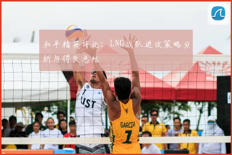 和平精英评论：LNG战队进攻策略分析与得失总结