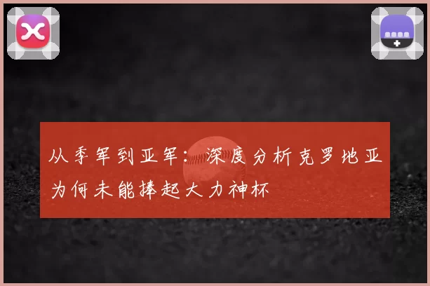 从季军到亚军：深度分析克罗地亚为何未能捧起大力神杯