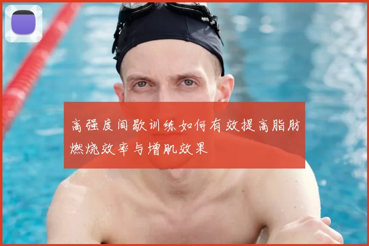 高强度间歇训练如何有效提高脂肪燃烧效率与增肌效果