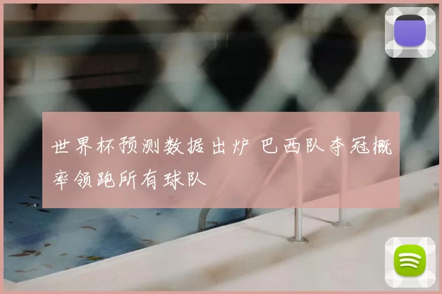 世界杯预测数据出炉 巴西队夺冠概率领跑所有球队