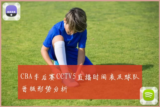 CBA季后赛CCTV5直播时间表及球队晋级形势分析
