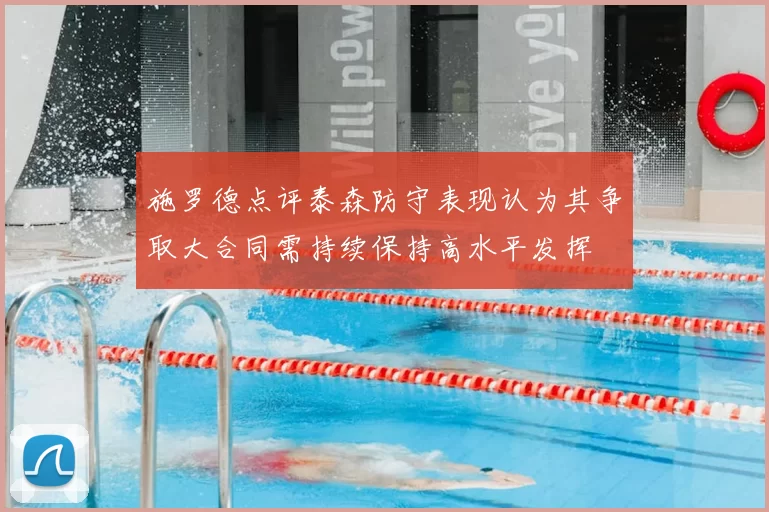 施罗德点评泰森防守表现认为其争取大合同需持续保持高水平发挥