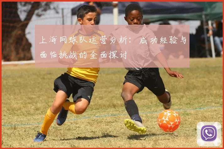 上海网球队运营分析：成功经验与面临挑战的全面探讨