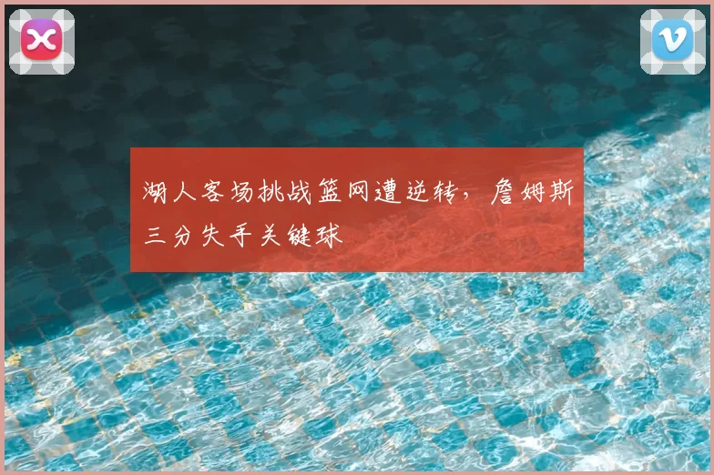 湖人客场挑战篮网遭逆转,詹姆斯三分失手关键球