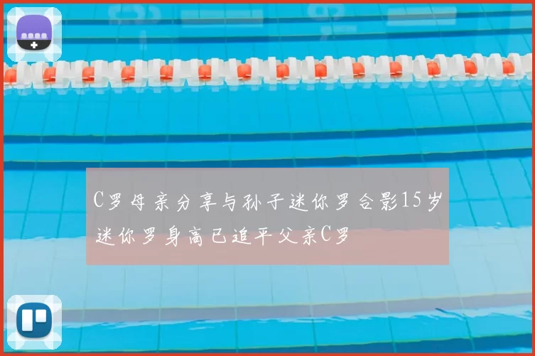 C罗母亲分享与孙子迷你罗合影15岁迷你罗身高已追平父亲C罗