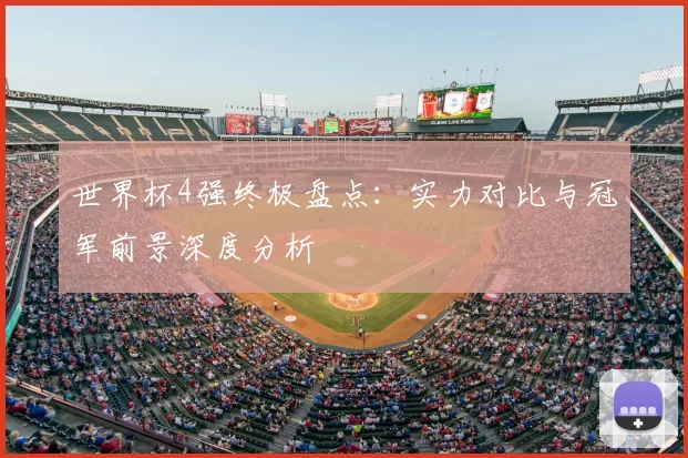 世界杯4强终极盘点:实力对比与冠军前景深度分析
