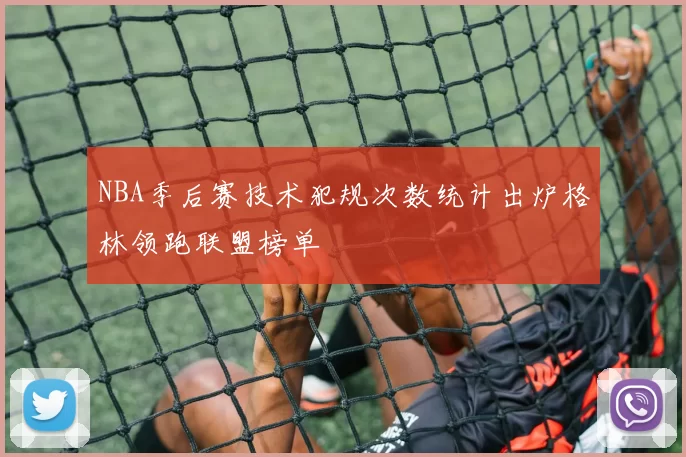 NBA季后赛技术犯规次数统计出炉格林领跑联盟榜单