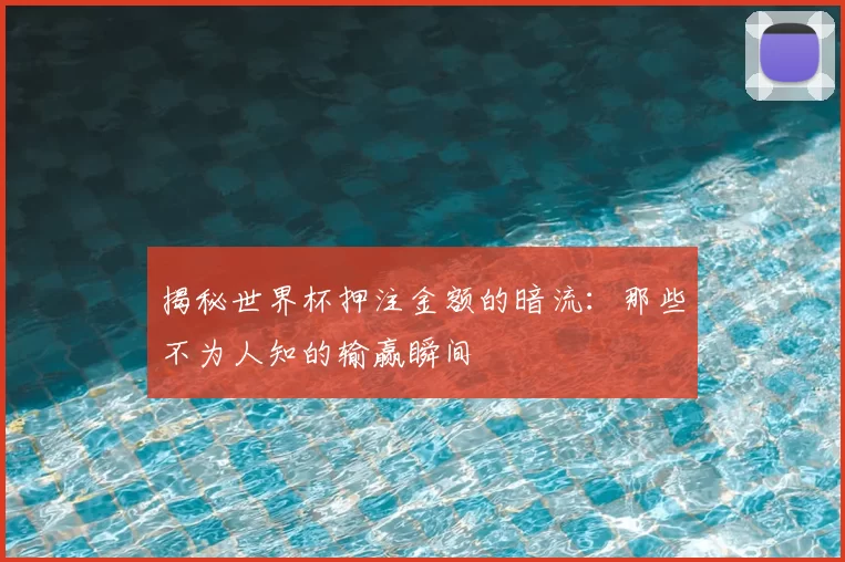 揭秘世界杯押注金额的暗流:那些不为人知的输赢瞬间