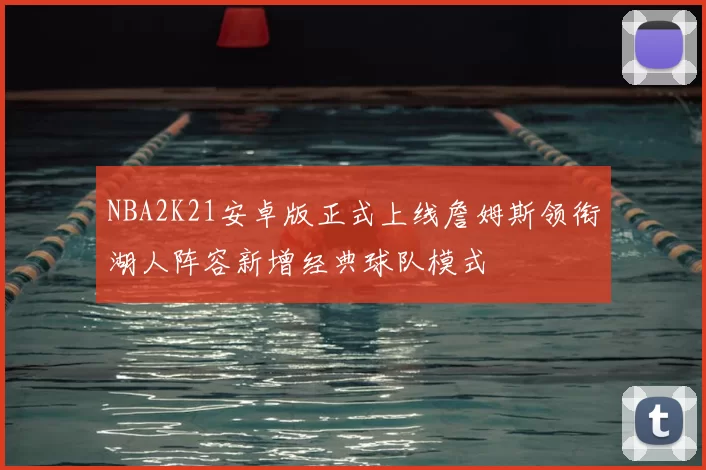 NBA2K21安卓版正式上线詹姆斯领衔湖人阵容新增经典球队模式