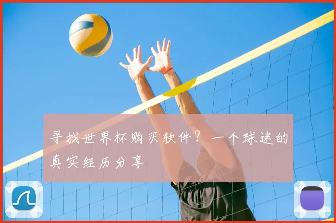 寻找世界杯购买软件?一个球迷的真实经历分享