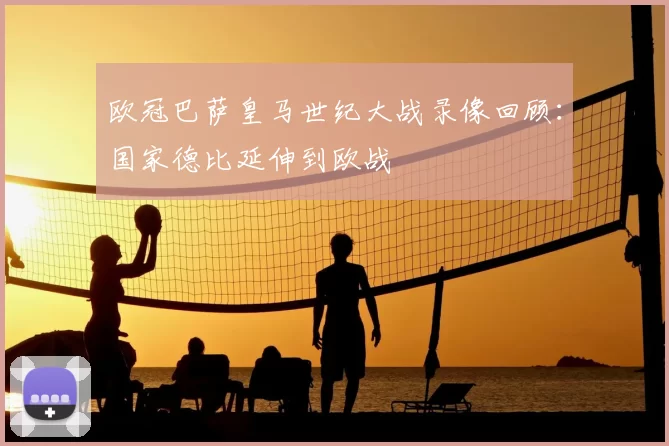 欧冠巴萨皇马世纪大战录像回顾：国家德比延伸到欧战