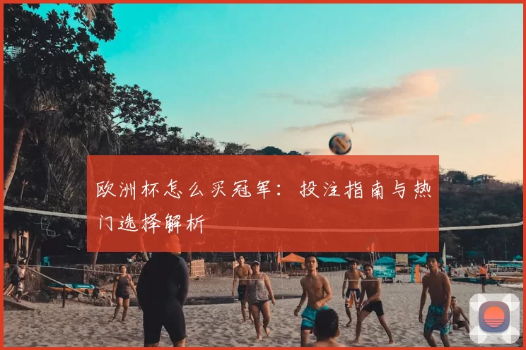 欧洲杯怎么买冠军:投注指南与热门选择解析