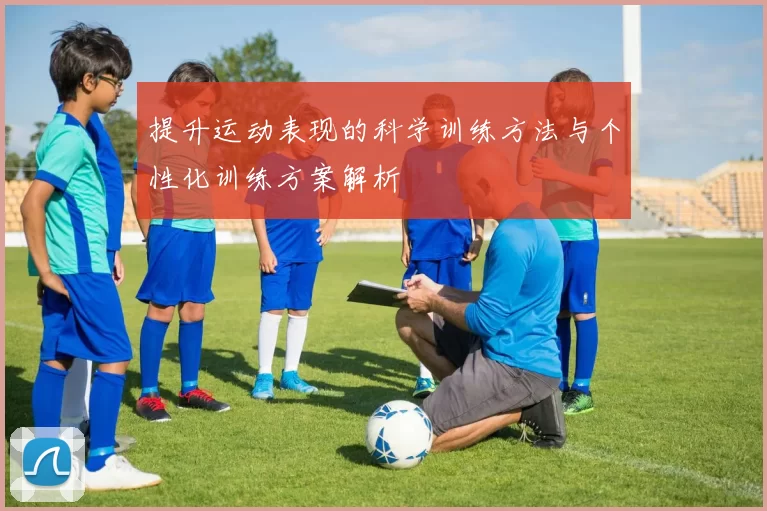 提升运动表现的科学训练方法与个性化训练方案解析