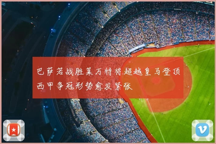 巴萨若战胜莱万特将超越皇马登顶西甲争冠形势愈发紧张