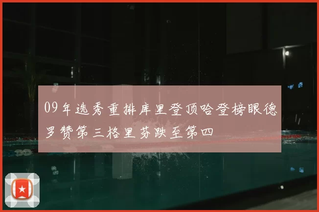 09年选秀重排库里登顶哈登榜眼德罗赞第三格里芬跌至第四