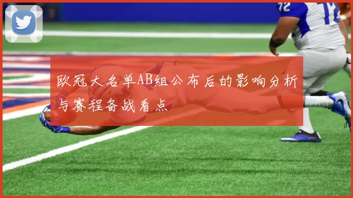 欧冠大名单AB组公布后的影响分析与赛程备战看点