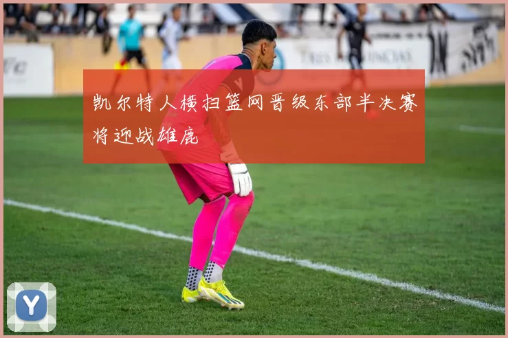 凯尔特人横扫篮网晋级东部半决赛将迎战雄鹿