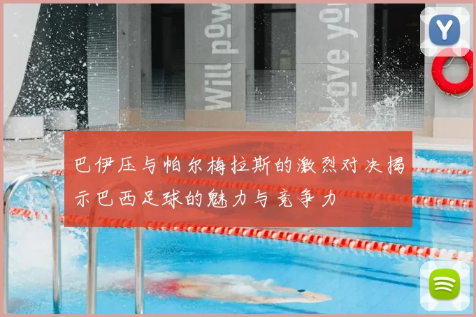 巴伊压与帕尔梅拉斯的激烈对决揭示巴西足球的魅力与竞争力