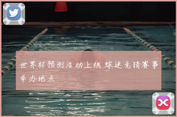 世界杯预测活动上线 球迷竞猜赛事举办地点