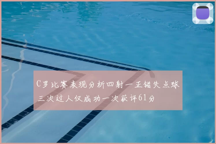 C罗比赛表现分析四射一正错失点球三次过人仅成功一次获评61分
