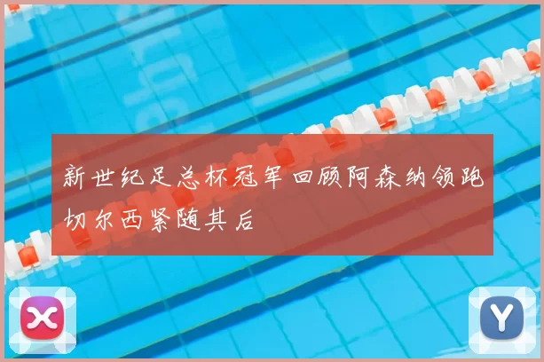 新世纪足总杯冠军回顾阿森纳领跑切尔西紧随其后
