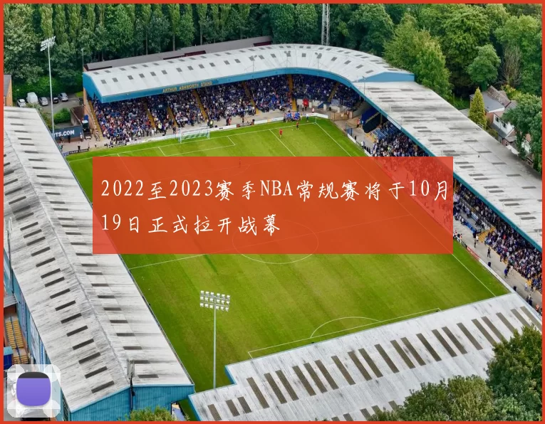 2022至2023赛季NBA常规赛将于10月19日正式拉开战幕