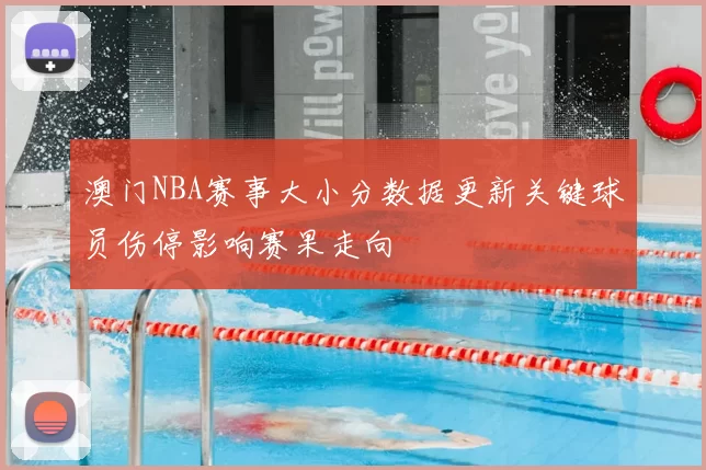 澳门NBA赛事大小分数据更新关键球员伤停影响赛果走向