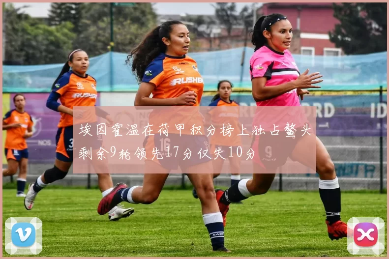 埃因霍温在荷甲积分榜上独占鳌头剩余9轮领先17分仅失10分