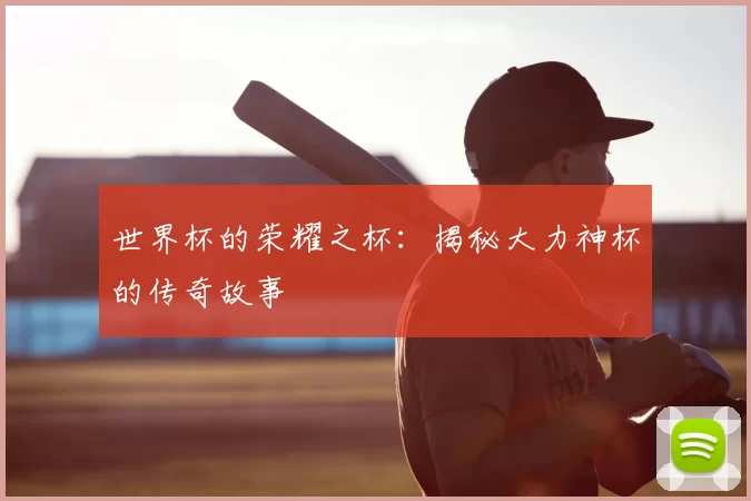 世界杯的荣耀之杯:揭秘大力神杯的传奇故事