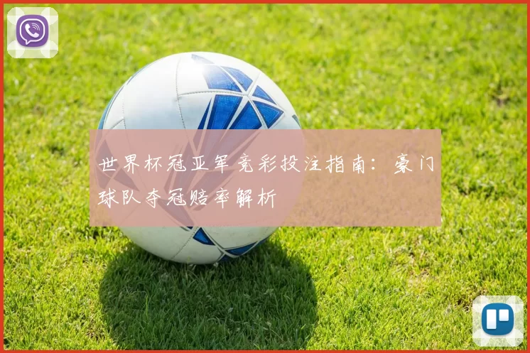 世界杯冠亚军竞彩投注指南：豪门球队夺冠赔率解析