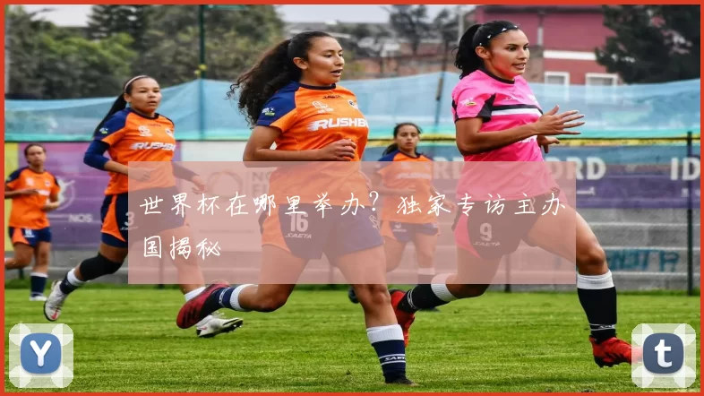 世界杯在哪里举办？独家专访主办国揭秘